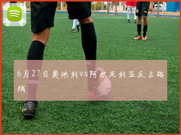 6月27日奥地利vs阿尔及利亚反击路线