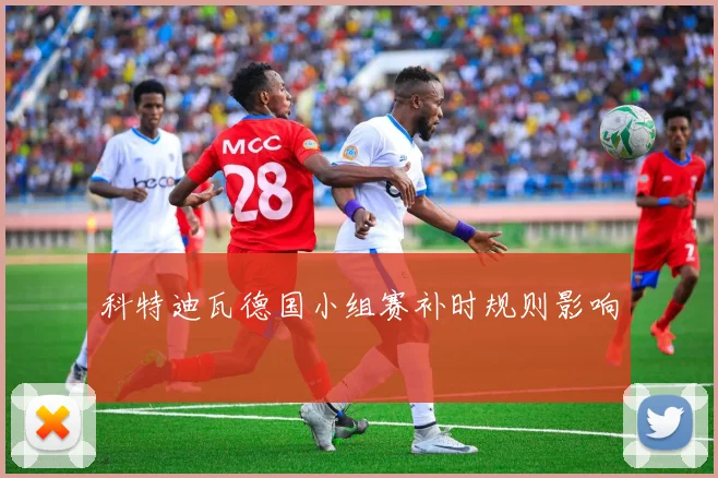 科特迪瓦德国小组赛补时规则影响