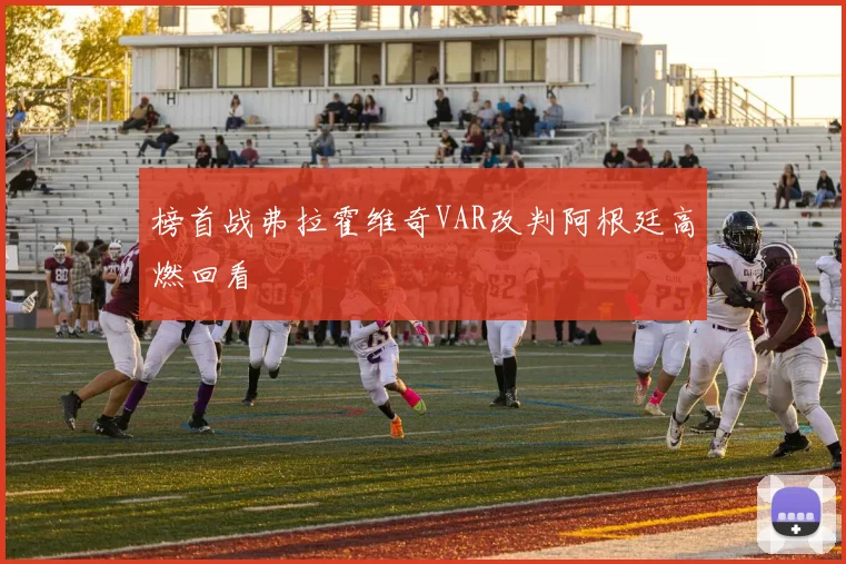 榜首战弗拉霍维奇VAR改判阿根廷高燃回看