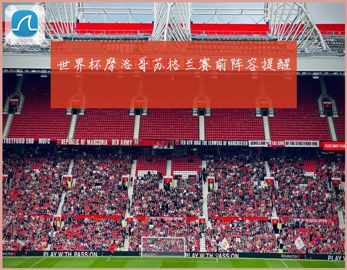 世界杯摩洛哥苏格兰赛前阵容提醒