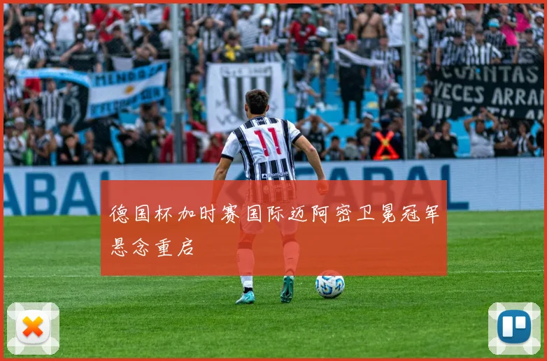 德国杯加时赛国际迈阿密卫冕冠军悬念重启