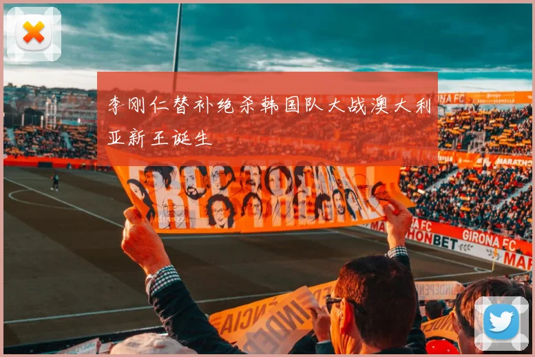 李刚仁替补绝杀韩国队大战澳大利亚新王诞生