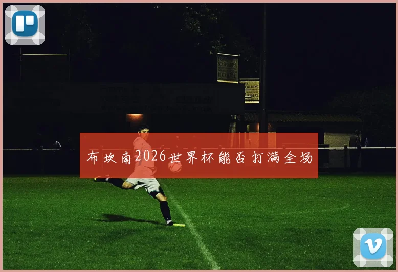布坎南2026世界杯能否打满全场