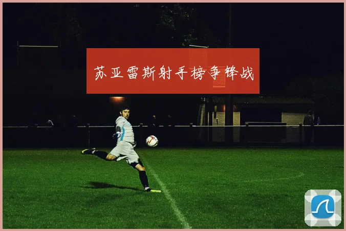苏亚雷斯射手榜争锋战