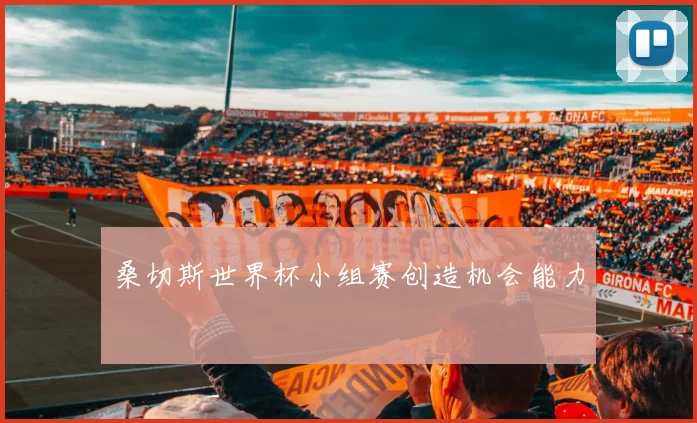 桑切斯世界杯小组赛创造机会能力