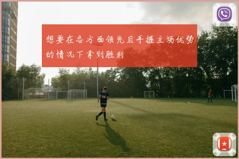 想要在各方面领先且手握主场优势的情况下拿到胜利