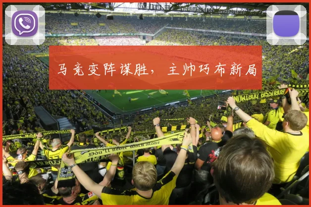 马竞变阵谋胜，主帅巧布新局