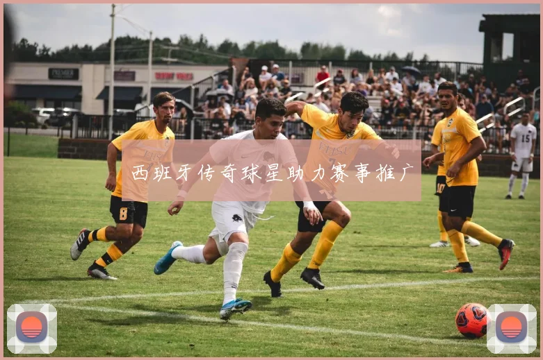西班牙传奇球星助力赛事推广