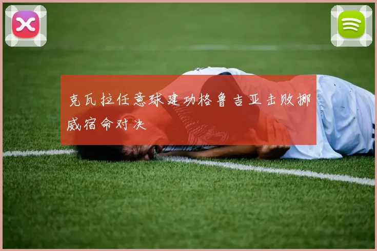 克瓦拉任意球建功格鲁吉亚击败挪威宿命对决