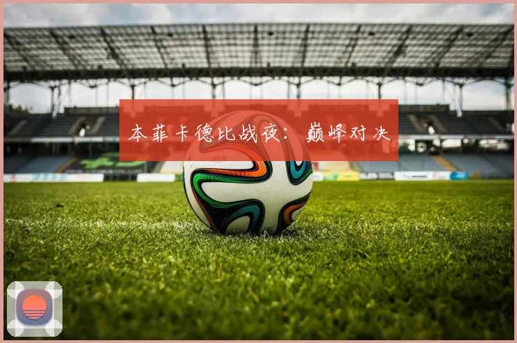 本菲卡德比战夜：巅峰对决