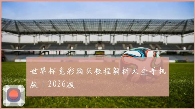 世界杯竞彩购买教程解析大全手机版｜2026版