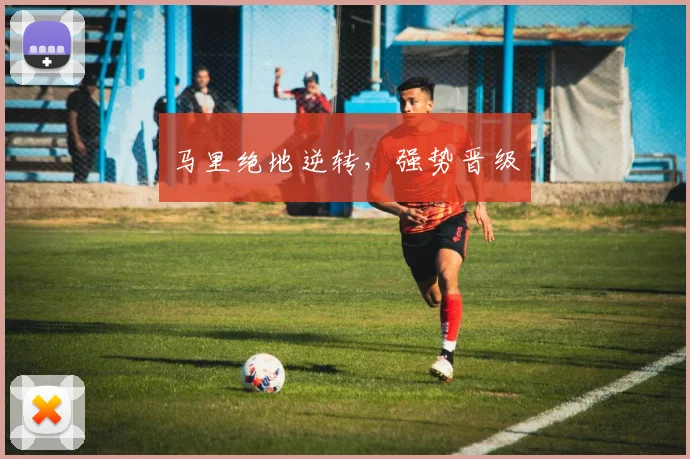 马里绝地逆转，强势晋级