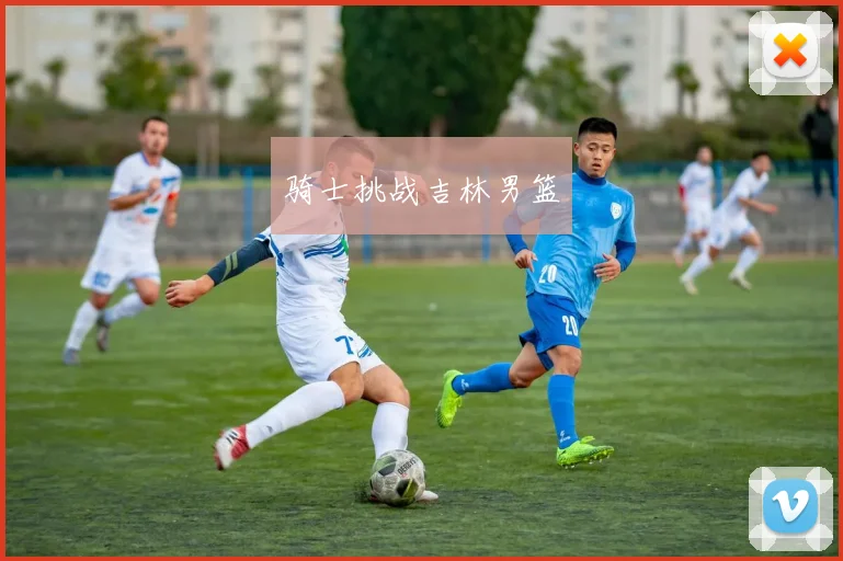 骑士挑战吉林男篮
