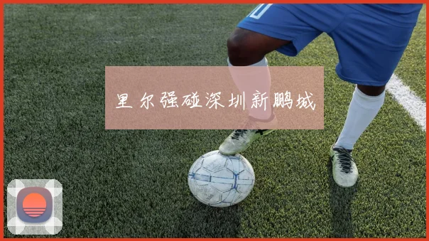 里尔强碰深圳新鹏城