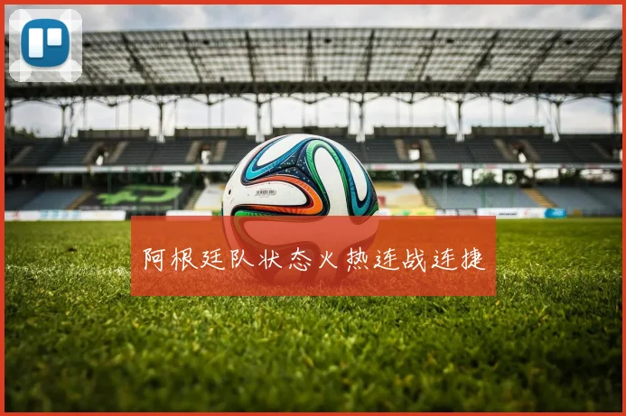 阿根廷队状态火热连战连捷