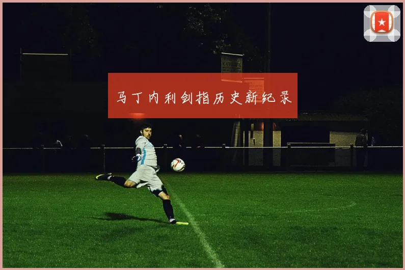 马丁内利剑指历史新纪录