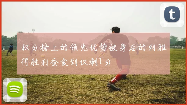 积分榜上的领先优势被身后的利雅得胜利蚕食到仅剩1分