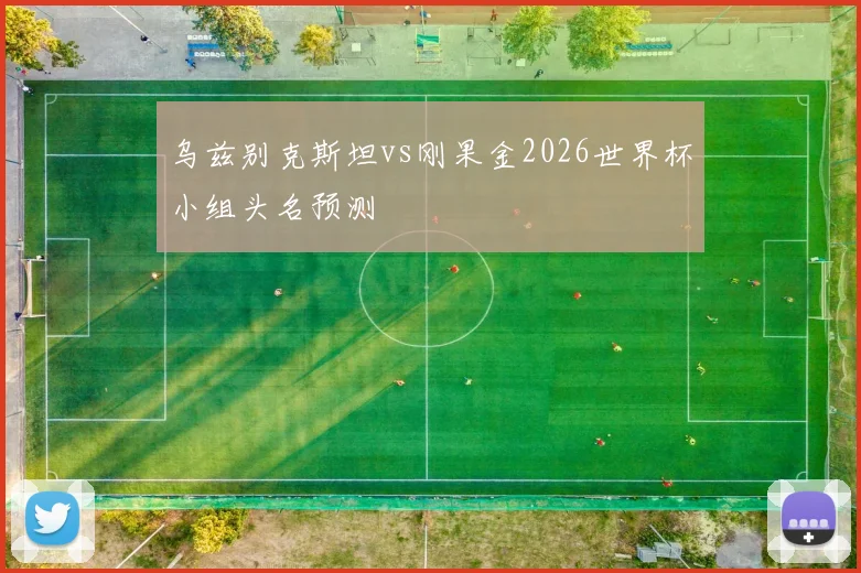乌兹别克斯坦vs刚果金2026世界杯小组头名预测