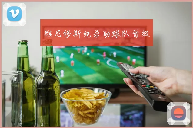 维尼修斯绝杀助球队晋级
