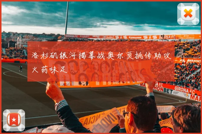 洛杉矶银河揭幕战奥尔莫挑传助攻火药味足
