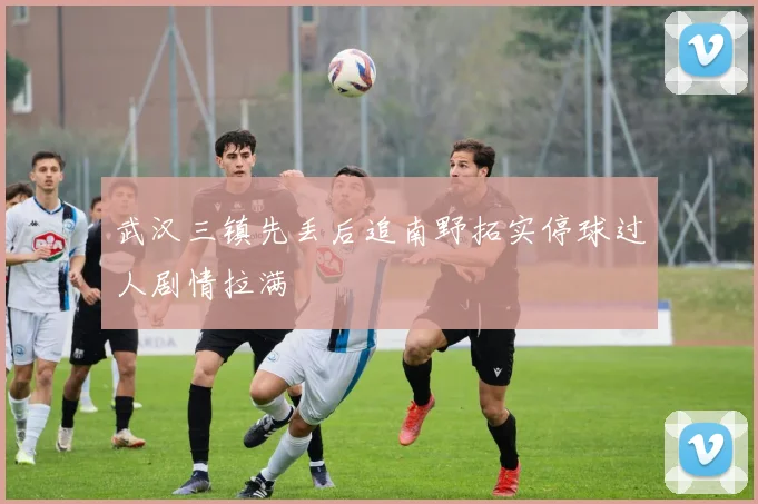 武汉三镇先丢后追南野拓实停球过人剧情拉满