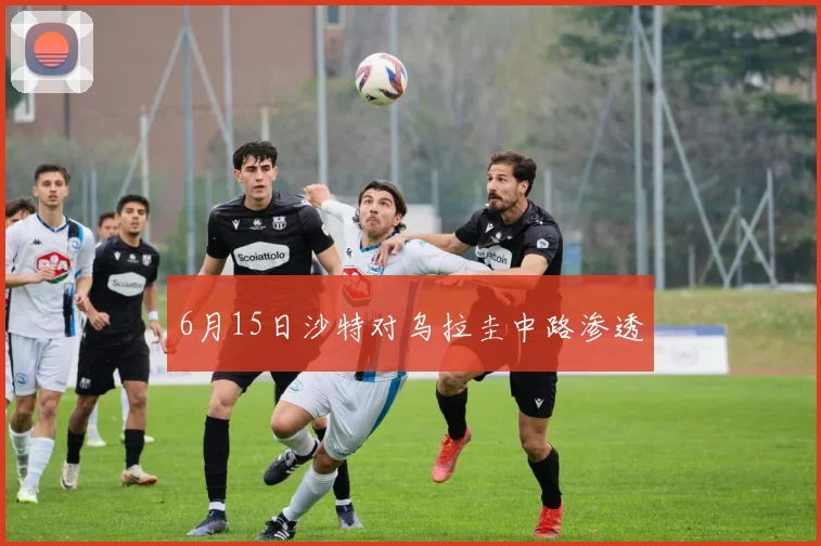 6月15日沙特对乌拉圭中路渗透