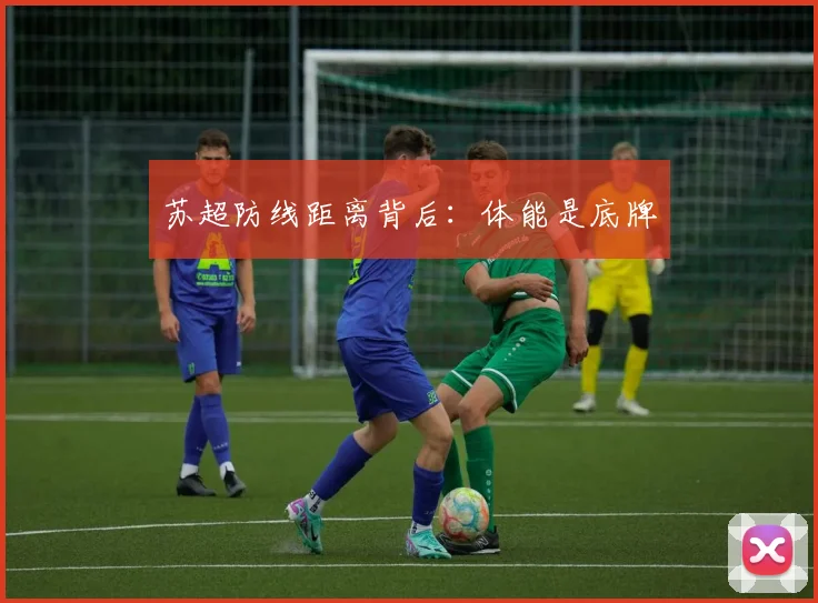 苏超防线距离背后:体能是底牌
