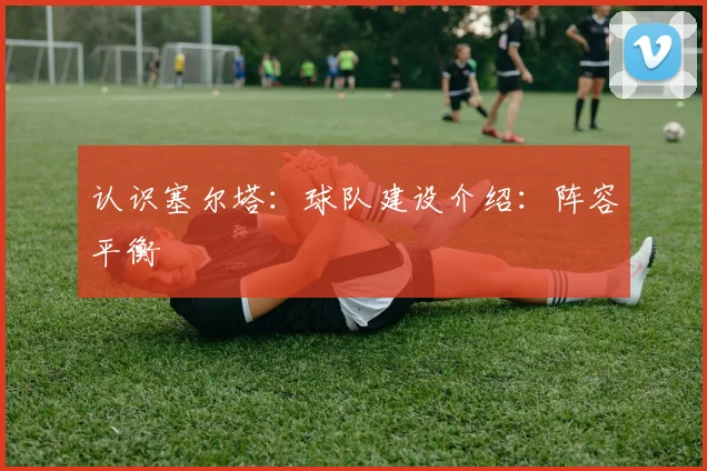 认识塞尔塔:球队建设介绍:阵容平衡