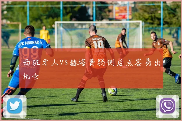 西班牙人vs赫塔费弱侧后点容易出机会