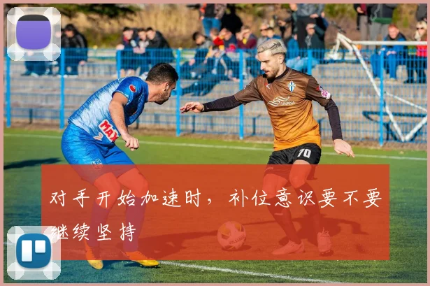对手开始加速时,补位意识要不要继续坚持