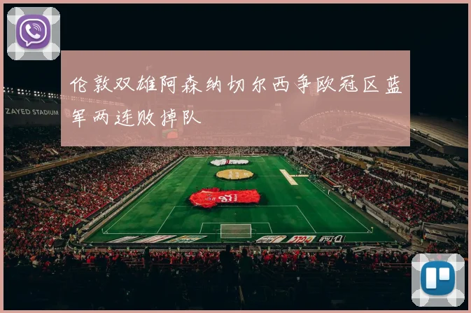 伦敦双雄阿森纳切尔西争欧冠区蓝军两连败掉队