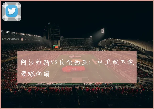 阿拉维斯vs瓦伦西亚:中卫敢不敢带球向前