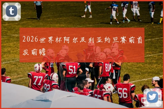 2026世界杯阿尔及利亚约旦赛前首发前瞻