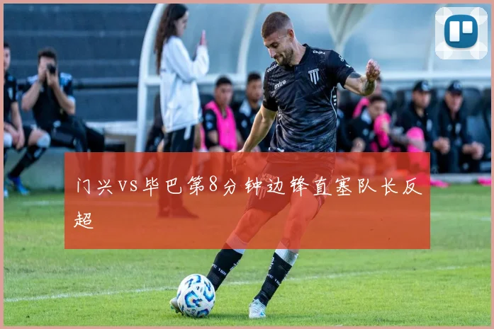 门兴vs毕巴第8分钟边锋直塞队长反超