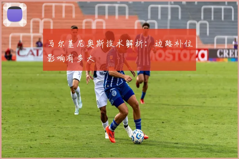 马尔基尼奥斯技术解析：边路补位影响有多大