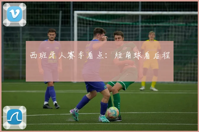 西班牙人赛季看点：短角球看后程