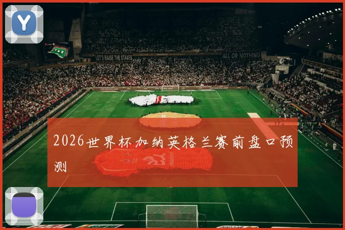 2026世界杯加纳英格兰赛前盘口预测