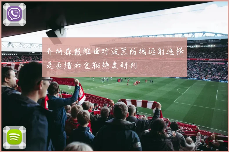 乔纳森戴维面对波黑防线远射选择是否增加金靴热度研判
