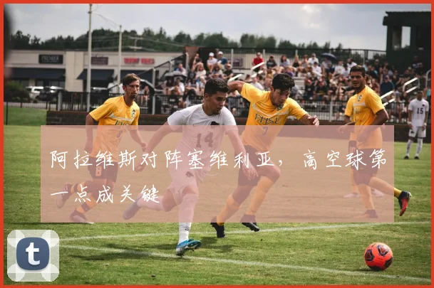 阿拉维斯对阵塞维利亚，高空球第一点成关键