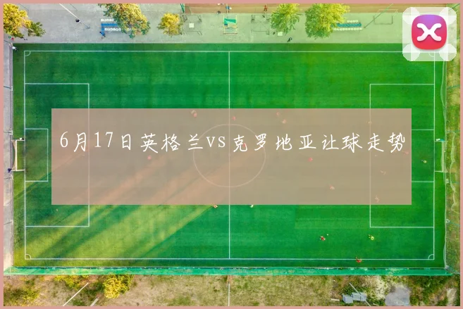 6月17日英格兰vs克罗地亚让球走势