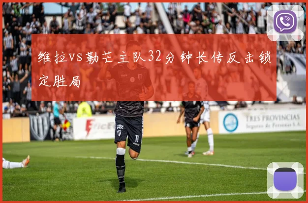 维拉vs勒芒主队32分钟长传反击锁定胜局