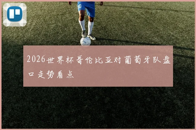 2026世界杯哥伦比亚对葡萄牙队盘口走势看点